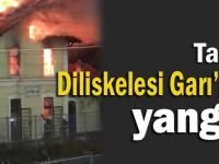 Diliskelesi Garı’nda yangın çıktı