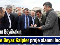Büyükakın, Gebze Beyaz Kalpler proje alanını inceledi
