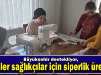 Büyükşehir destekliyor, anneler sağlıkçılar için siperlik üretiyor