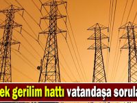 Yüksek gerilim hattı vatandaşa sorulacak!