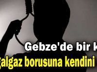 Gebze'de bir kişi doğalgaz borusuna kendini astı