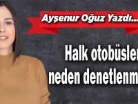 Halk otobüsleri neden denetlenmiyor?