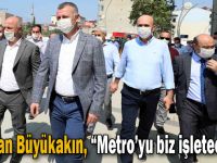 Başkan Büyükakın, “Metro’yu biz işleteceğiz”