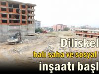 Diliskelesi halı saha ve sosyal tesis inşaatı başladı