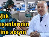 Başhekim Güneş: Sağlık çalışanlarının haline acıyın