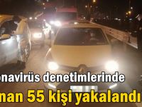 Koronavirüs denetimlerinde aranan 55 kişi yakalandı!