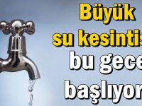 Büyük su kesintisi bu gece başlıyor!