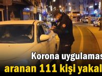 Korona uygulamasında Aranan 111 kişi yakalandı