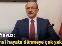 Vali Yavuz: Normal hayata dönmeye çok yakınız