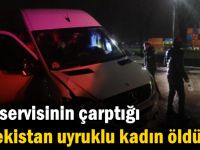 İşçi servisinin çarptığı Özbekistan uyruklu kadın öldü!