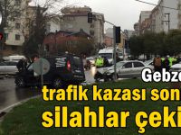 Gebze'de trafik kazası sonrası silahlar çekildi!