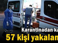 Karantinadan kaçan 57 kişi yakalandı!