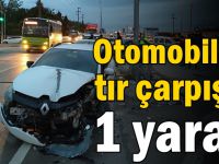 Otomobil ile tır çarpıştı: 1 yaralı