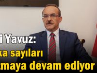 Vali Yavuz: Vaka sayıları artmaya devam ediyor