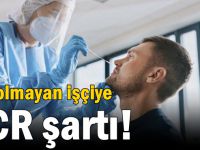 Aşı olmayan işçiye PCR şartı!