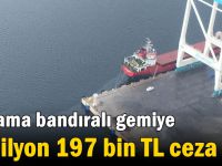 Panama bandıralı gemiye 1 milyon 197 bin TL ceza