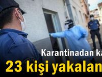 Karantinadan kaçan 23 kişi yakalandı!