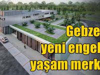 Gebze’ye yeni engelsiz yaşam merkezi