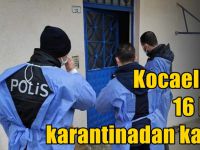 Kocaeli’de 16 kişi karantinadan kaçtı!