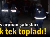 Polis aranan şahısları tek tek topladı!