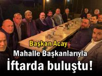 Başkan Acay Mahalle Başkanlarıyla İftarda Buluştu!