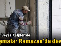 Gebze Beyaz Kalpler’de çalışmalar Ramazan’da devam