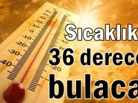 Sıcaklıklar 36 dereceyi bulacak