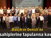 Balçık ve Denizli’de hak sahiplerine tapularına kavuştu