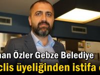 Kayhan Özler Gebze Belediye Meclis üyeliğinden istifa etti