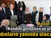 Kendini geliştiren ve üreten kadınların yanında olacağız