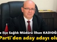 Îlçe Sağlık Müdürü İlhan Kadıoğlu’da aday adayı oluyor!