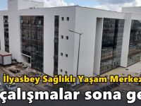 İlyasbey Sağlıklı Yaşam Merkezi'nde çalışmalar sona geldi