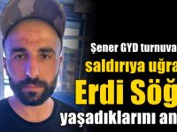 Şener GYD turnuvasında saldırıya uğrayan Erdi Söğüt yaşadıklarını anlattı