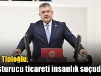 Tipioğlu: “Uyuşturucu ticareti insanlık suçudur”