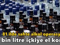 81 ilde sahte alkol operasyonu: 25 bin litre içkiye el kondu