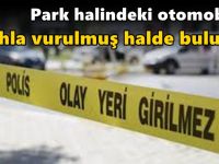 Park halindeki otomobilde silahla vurulmuş halde bulundu