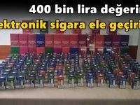 400 bin lira değerinde elektronik sigara ele geçirildi!