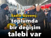 Sadık Güvenç: Toplumda  bir değişim talebi var