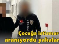 Çocuğa istismardan aranan zanlı yakalandı!