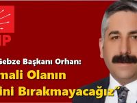 CHP Gebze Başkanı Orhan: “İhmali Olanın Peşini Bırakmayacağız”