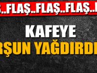 KAFEYE KURŞUN YAĞDIRDILAR