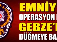 Emniyet operasyon için Gebze'de düğmeye bastı!