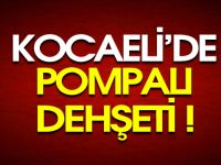 KOCAELİ'DE POMPALI DEHŞETİ!