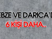 GEBZE'DE 6 KİŞİ DAHA...