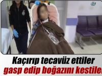 Kaçırıp tecavüz ettiler, gasp edip boğazını kestiler