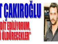 Fırat Çakıroğlu "Tehdit Ediliyorum, Beni Öldürecekler"