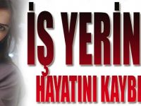 İş Yerinde Hayatını Kaybetti