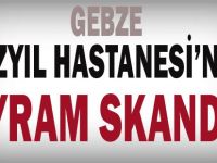 Gebze Yüzyıl Hastanesinde bayram skandalı