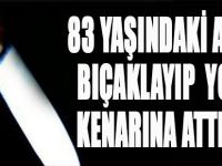 83 Yaşındaki Adamı Bıçaklayıp Yolun Kenarına Attılar!