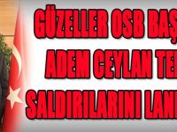 GÜZELLER OSB BAŞKANI ADEM CEYLAN TEÖR SALDIRILARINI LANETLEDİ